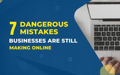 7 Dangerous Mistakes Businesses Are Still Making Online